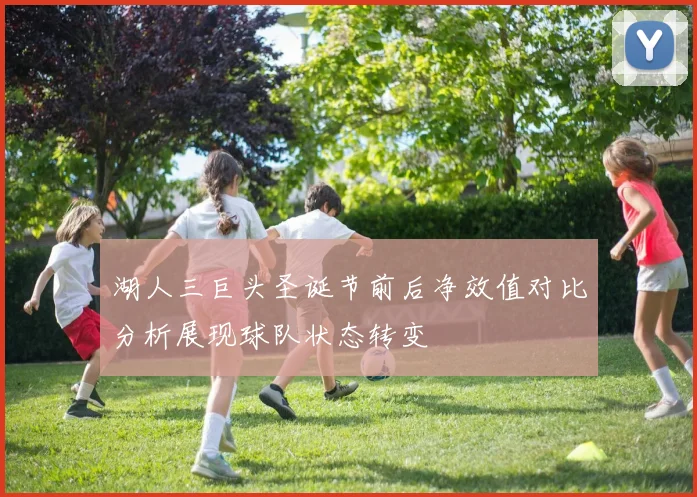 湖人三巨头圣诞节前后净效值对比分析展现球队状态转变