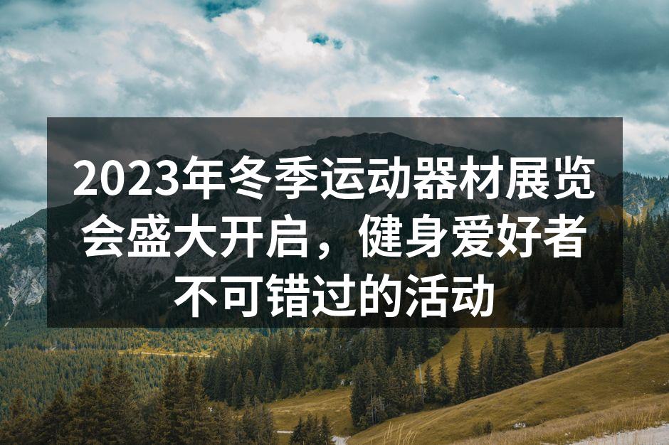 2023年冬季运动器材展览会盛大开启，健身爱好者不可错过的活动