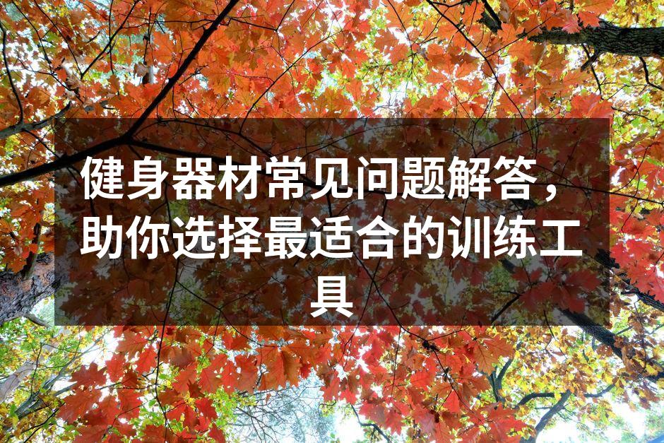 健身器材常见问题解答，助你选择最适合的训练工具