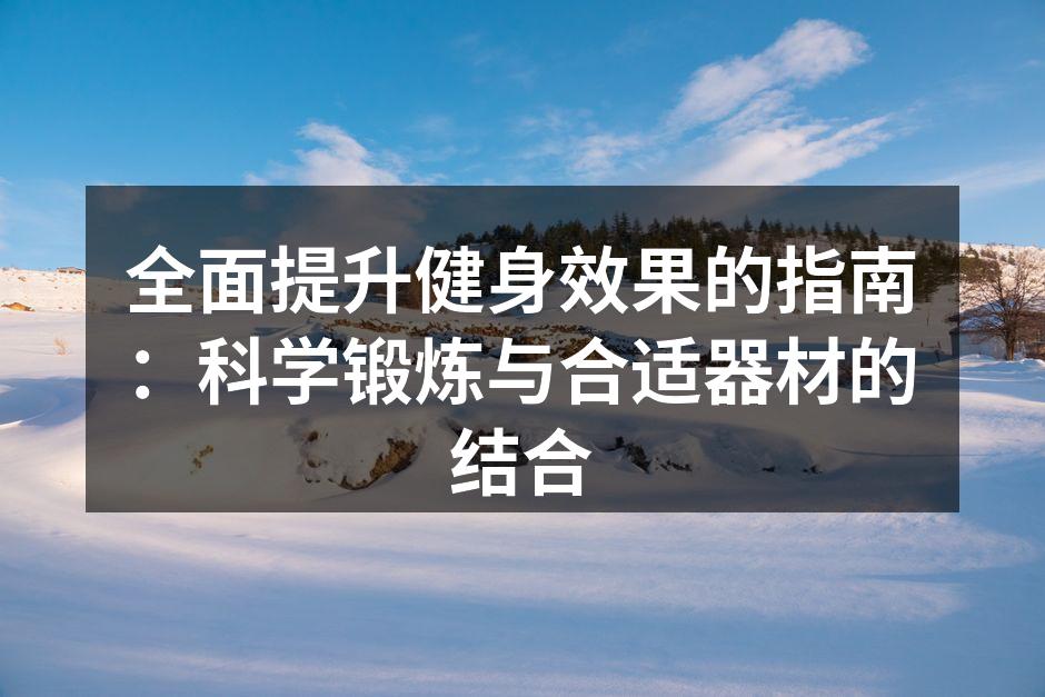 全面提升健身效果的指南：科学锻炼与合适器材的结合