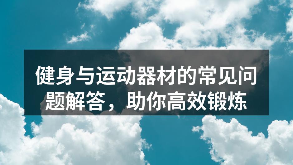 健身与运动器材的常见问题解答，助你高效锻炼