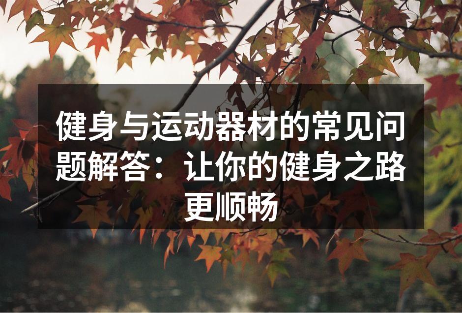 健身与运动器材的常见问题解答：让你的健身之路更顺畅