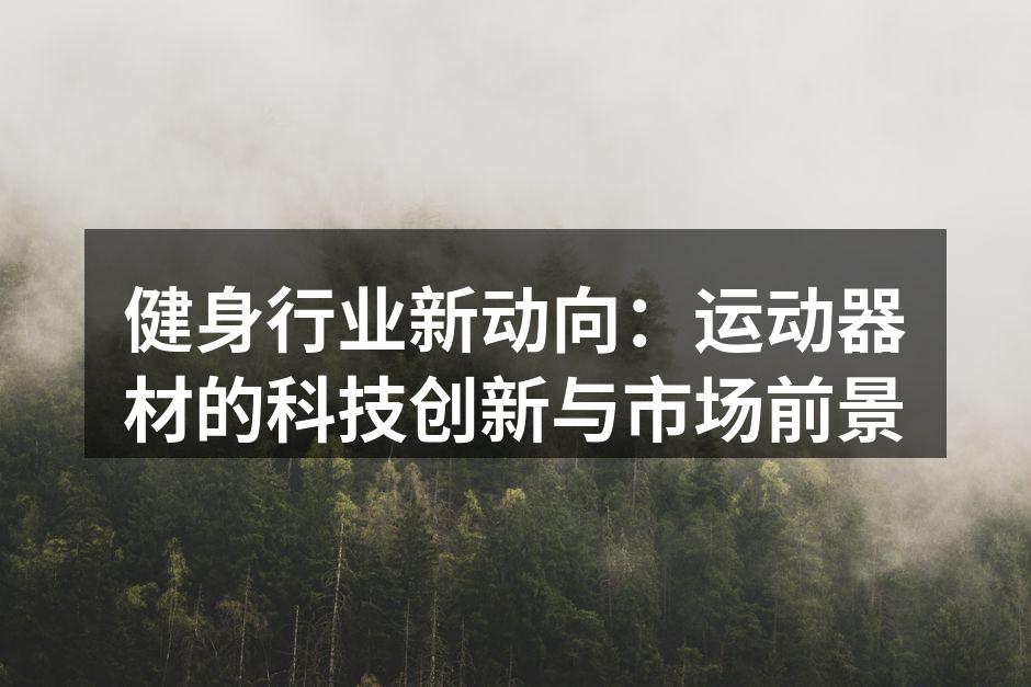 健身行业新动向：运动器材的科技创新与市场前景