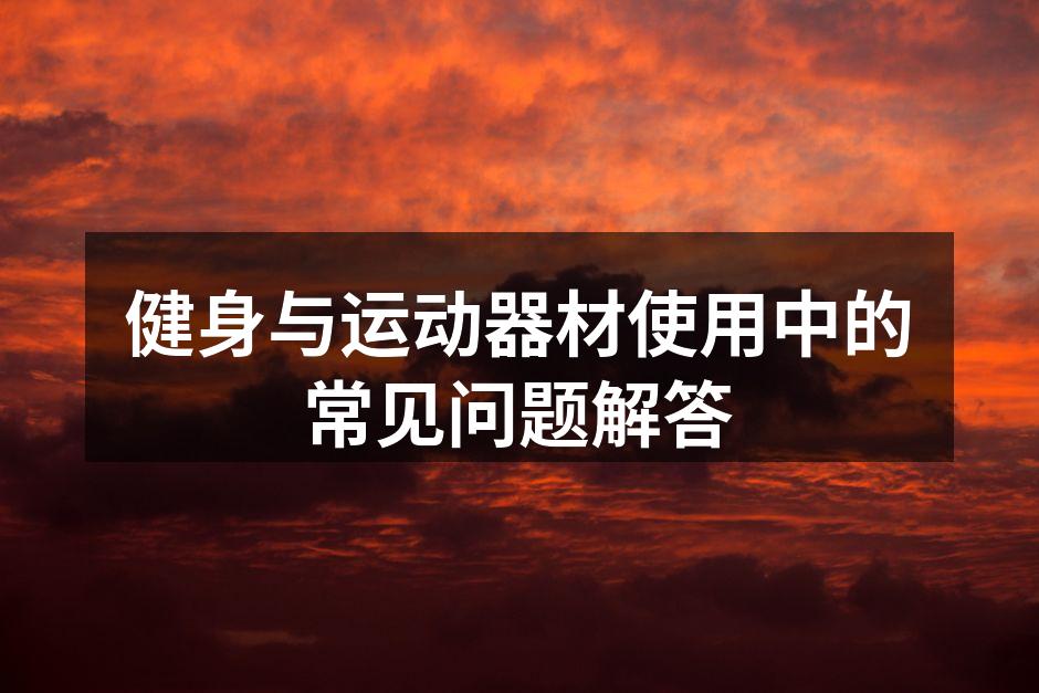 健身与运动器材使用中的常见问题解答