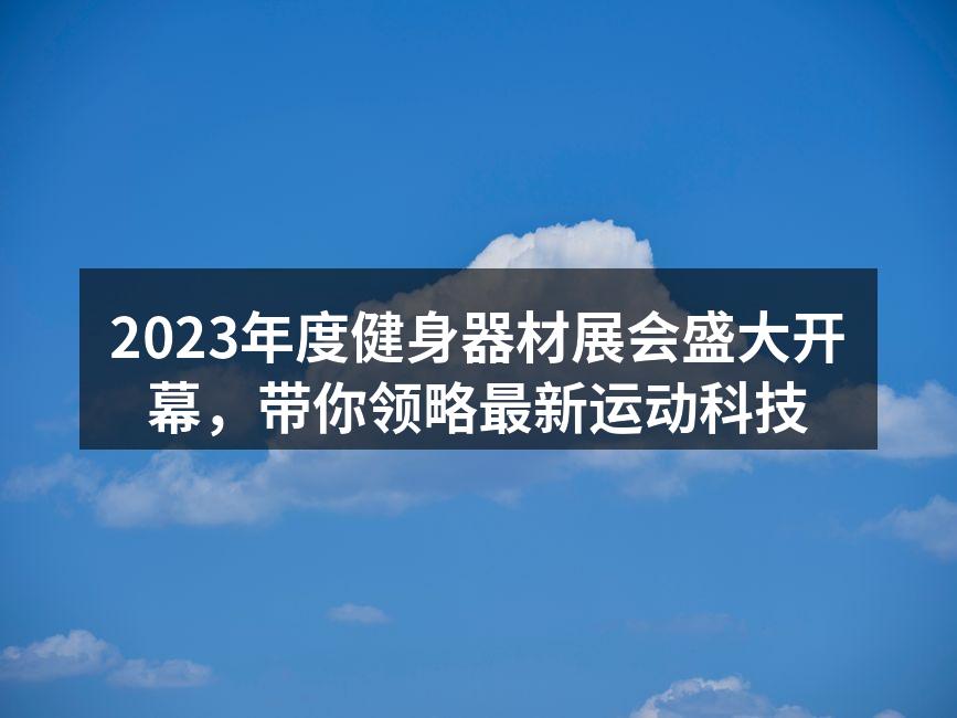 2023年度健身器材展会盛大开幕，带你领略最新运动科技