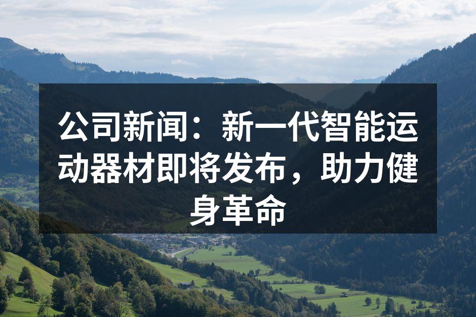 公司新闻：新一代智能运动器材即将发布，助力健身革命